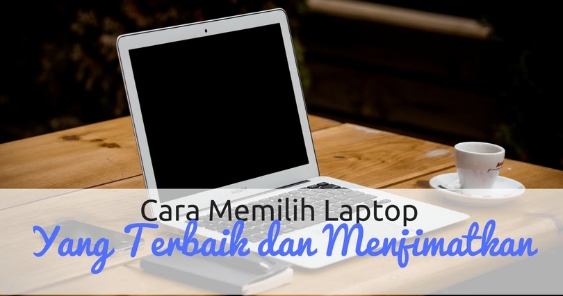 Bagaimana Cara Memilih Laptop Yang Tepat